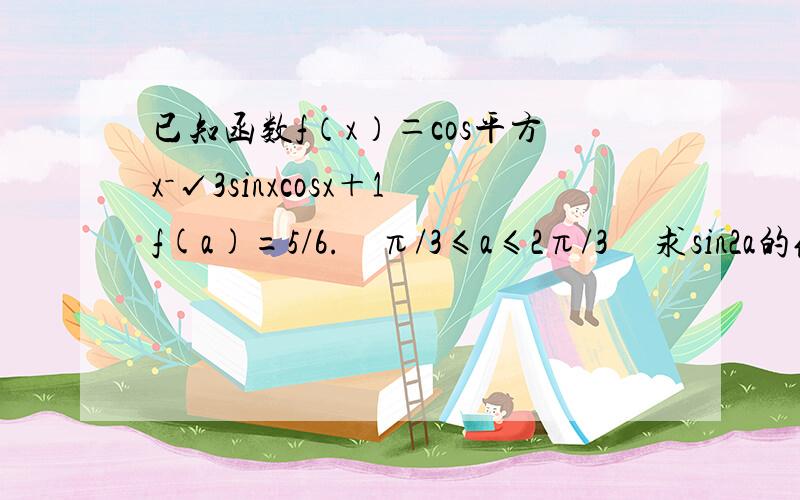 已知函数f（x）＝cos平方x－√3sinxcosx＋1f(a)=5/6.    π/3≤a≤2π/3     求sin2a的值