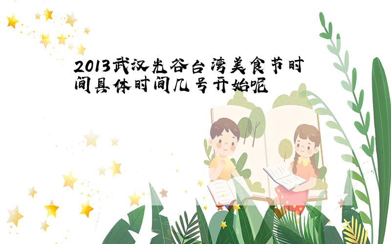 2013武汉光谷台湾美食节时间具体时间几号开始呢