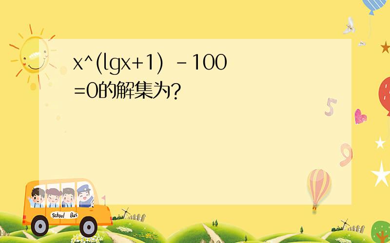 x^(lgx+1) -100=0的解集为?