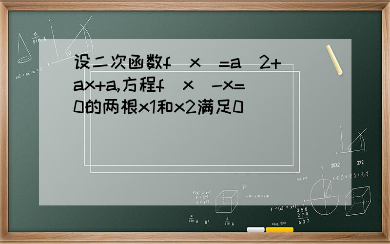 设二次函数f(x)=a^2+ax+a,方程f(x)-x=0的两根x1和x2满足0