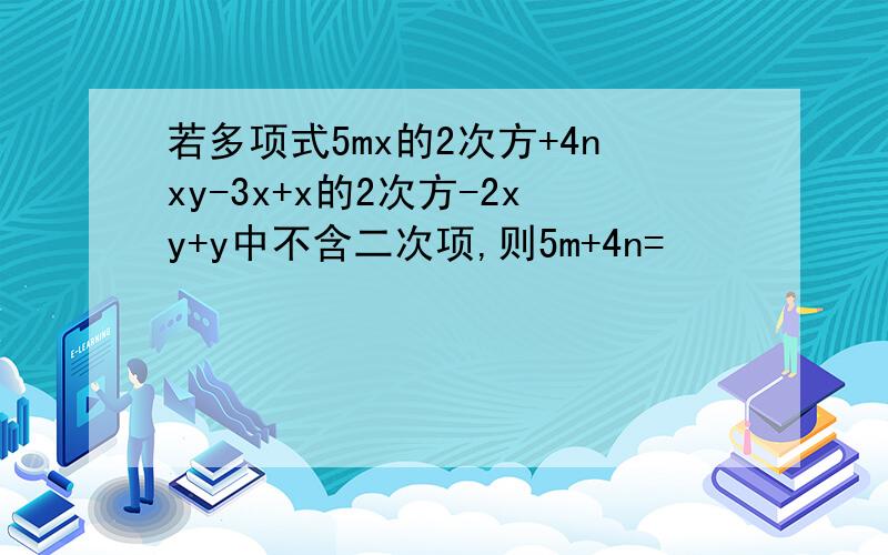 若多项式5mx的2次方+4nxy-3x+x的2次方-2xy+y中不含二次项,则5m+4n=