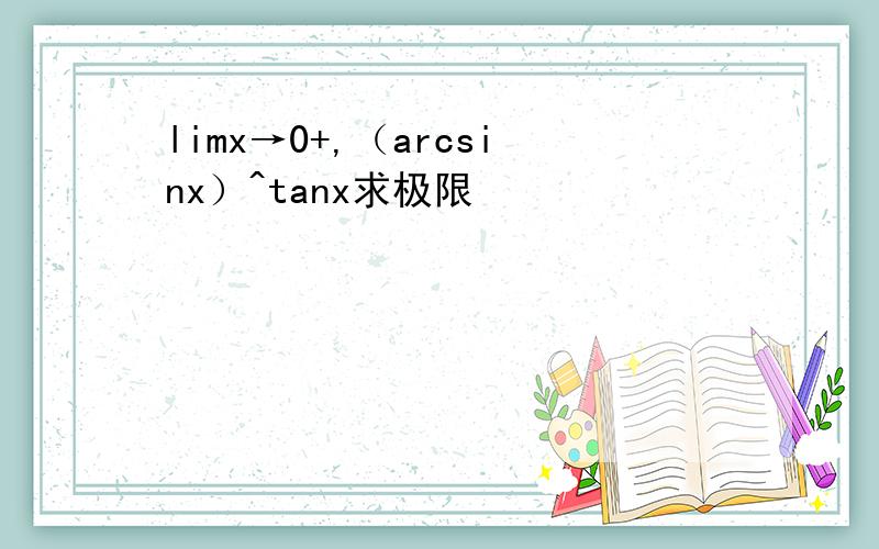 limx→0+,（arcsinx）^tanx求极限