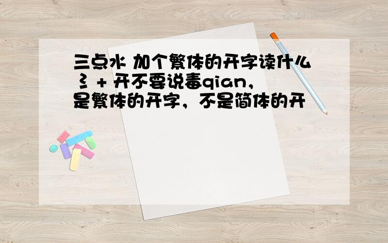 三点水 加个繁体的开字读什么 氵+ 开不要说毒qian，是繁体的开字，不是简体的开