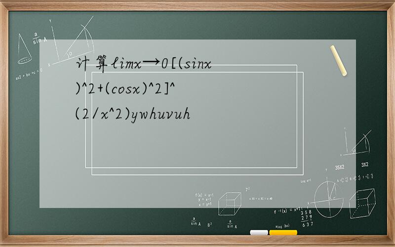 计算limx→0[(sinx)^2+(cosx)^2]^(2/x^2)ywhuvuh