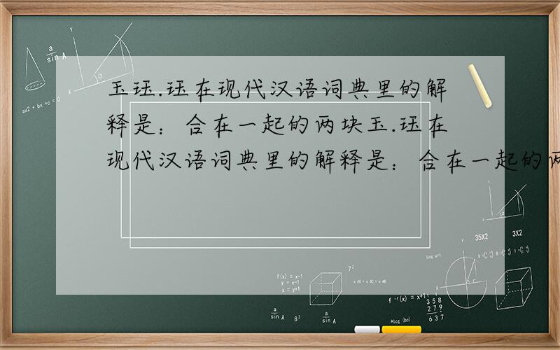 玉珏.珏在现代汉语词典里的解释是：合在一起的两块玉.珏在现代汉语词典里的解释是：合在一起的两块玉.但是什么形状,起源于何时,发展至何时,大成于何时,衰落至何时?望各位大哥大姐,大