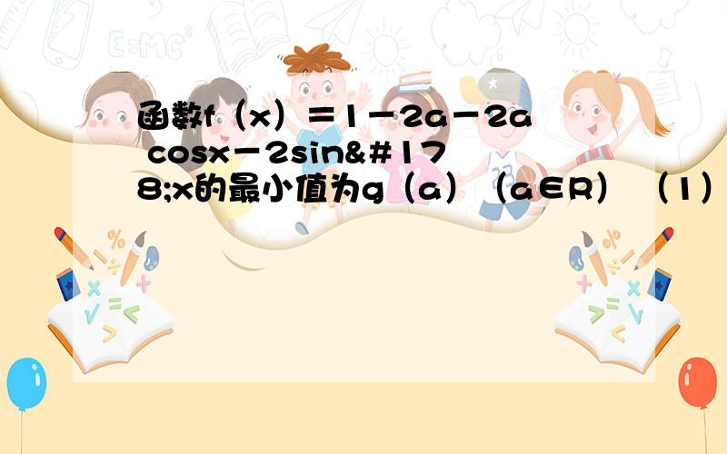 函数f（x）＝1－2a－2a cosx－2sin²x的最小值为g（a）（a∈R） （1）求g（a）函数f（x）＝1－2a－2a cosx－2sin²x的最小值为g（a）（a∈R）（1）求g（a）的表达式（2）若g（a）＝½求a的值