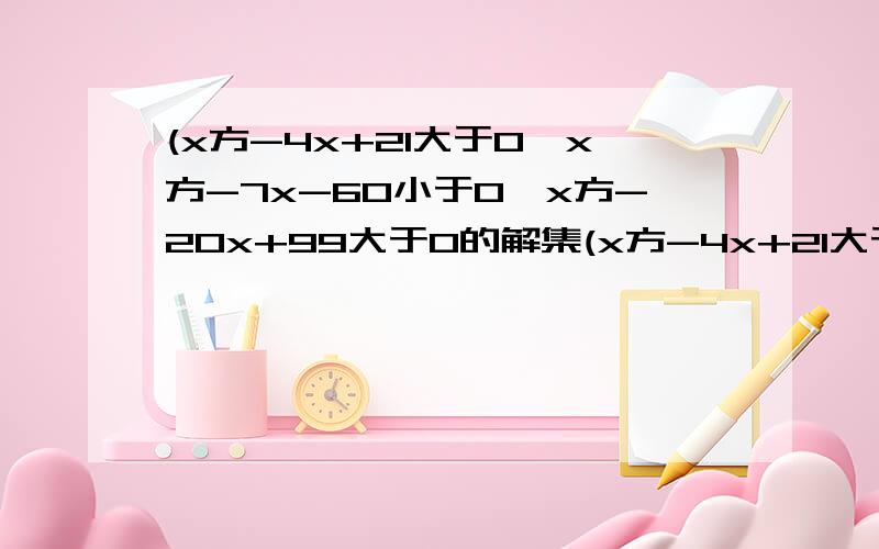 (x方-4x+21大于0,x方-7x-60小于0,x方-20x+99大于0的解集(x方-4x+21大于0,x方-7x-60小于0,x方-20x+99大于0）的解集