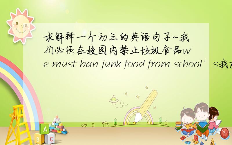 求解释一个初三的英语句子~我们必须在校园内禁止垃圾食品we must ban junk food from school’s我想问一下为什么用school‘s而不是school~求解释啊求解释~~~