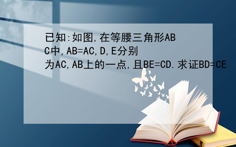 已知:如图,在等腰三角形ABC中,AB=AC,D,E分别为AC,AB上的一点,且BE=CD.求证BD=CE