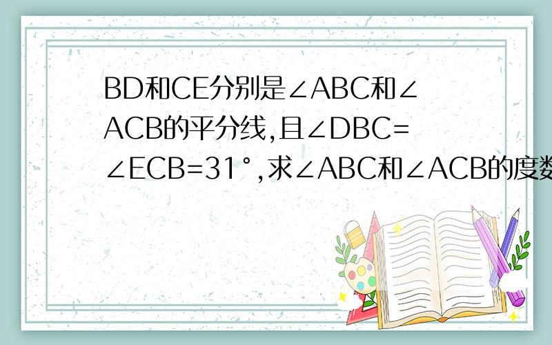 BD和CE分别是∠ABC和∠ACB的平分线,且∠DBC=∠ECB=31°,求∠ABC和∠ACB的度数,它们相等吗?