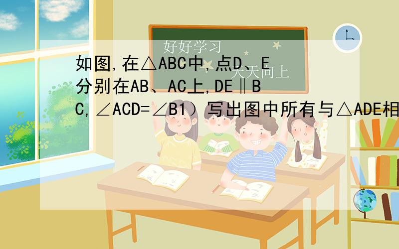 如图,在△ABC中,点D、E分别在AB、AC上,DE‖BC,∠ACD=∠B1）写出图中所有与△ADE相似的三角形（不必证明）2）如果CD=20㎝,BC=30㎝,△BCD的面积为18平方厘米,求△ABC的面积答出奖励50分