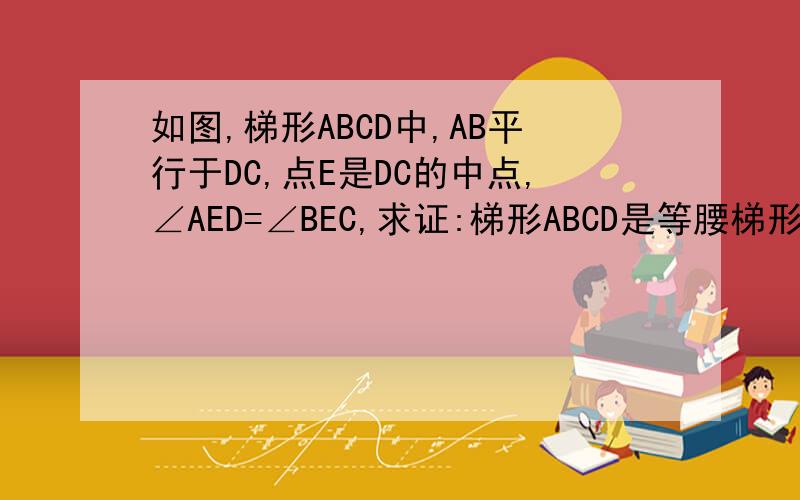 如图,梯形ABCD中,AB平行于DC,点E是DC的中点,∠AED=∠BEC,求证:梯形ABCD是等腰梯形