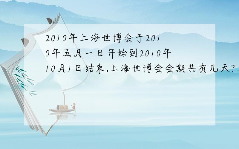 2010年上海世博会于2010年五月一日开始到2010年10月1日结束,上海世博会会期共有几天?上海开幕日是星期六,那么世博会闭幕日是星期几?