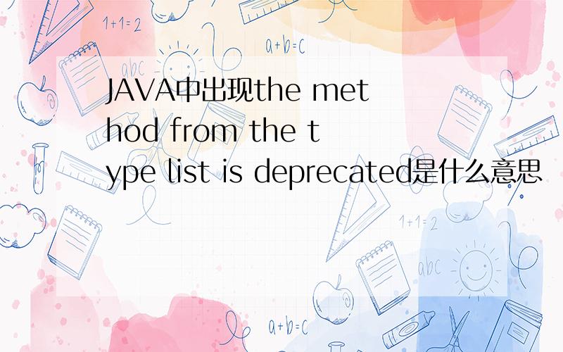 JAVA中出现the method from the type list is deprecated是什么意思