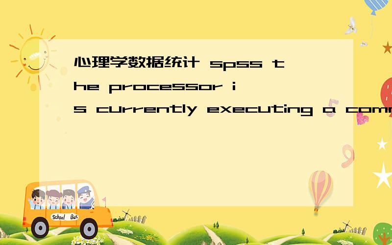 心理学数据统计 spss the processor is currently executing a command.It cannot execute this command until it completes the previous one.