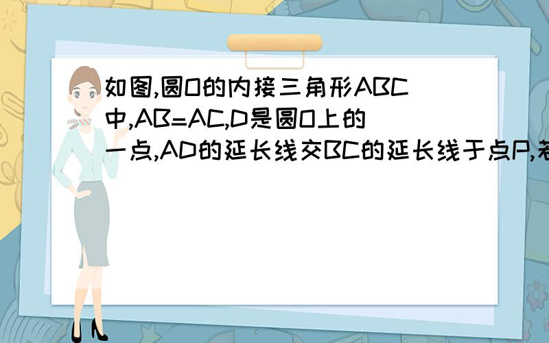 如图,圆O的内接三角形ABC中,AB=AC,D是圆O上的一点,AD的延长线交BC的延长线于点P,若圆O的直径为25,AB=20.D=15求PC和DC的长AB=20,AD=15.打错了