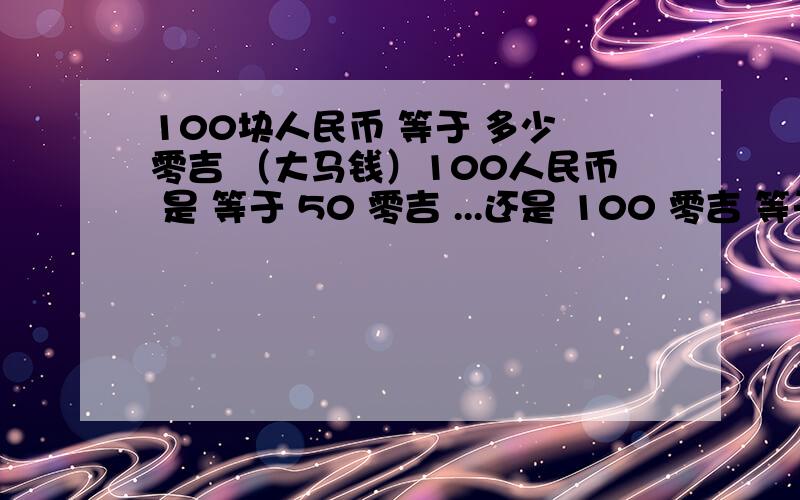 100块人民币 等于 多少 零吉 （大马钱）100人民币 是 等于 50 零吉 ...还是 100 零吉 等于 50人民币?