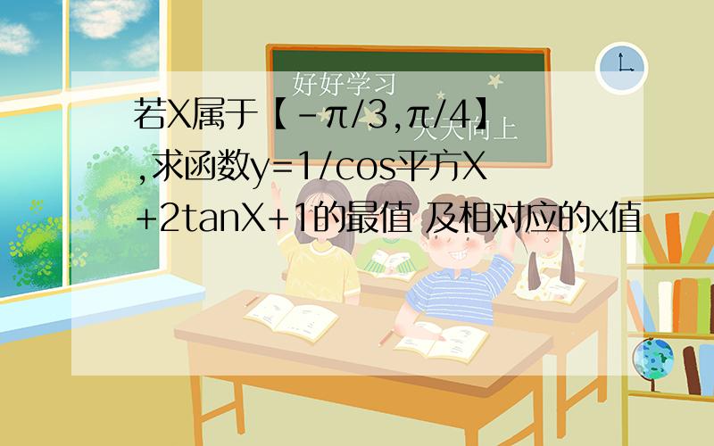 若X属于【-π/3,π/4】,求函数y=1/cos平方X+2tanX+1的最值 及相对应的x值