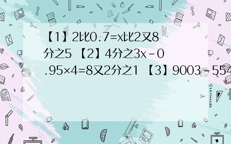 【1】2比0.7=x比2又8分之5 【2】4分之3x－0.95×4=8又2分之1 【3】9003－5544÷18×27【4】﹙4.8－4.8×6分之5﹚÷1又3分之1 【5】2.4×[3又5分之4÷﹙3－2.4×15分之4﹚]【6】﹙4又7分之4－1又14分之11﹚÷﹙7分