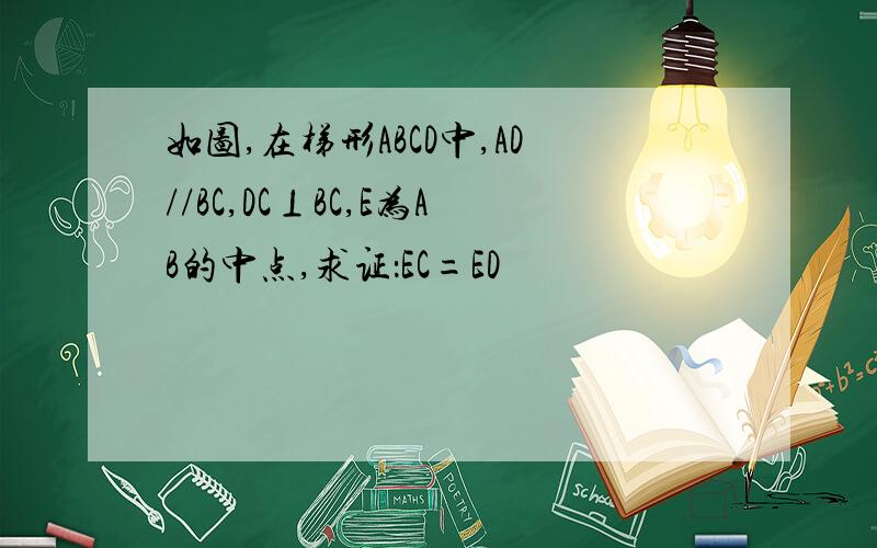如图,在梯形ABCD中,AD//BC,DC⊥BC,E为AB的中点,求证：EC=ED