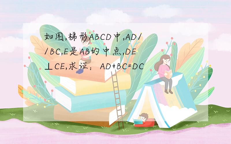 如图,梯形ABCD中,AD//BC,E是AB的中点,DE⊥CE,求证：AD+BC=DC