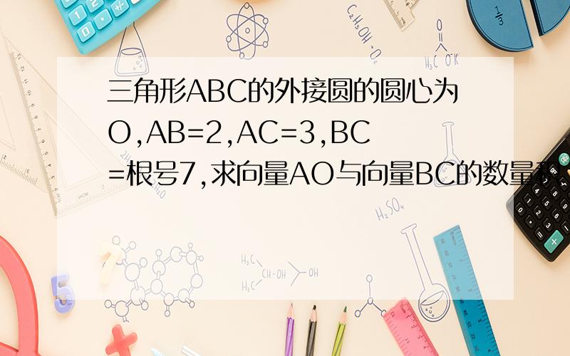 三角形ABC的外接圆的圆心为O,AB=2,AC=3,BC=根号7,求向量AO与向量BC的数量积