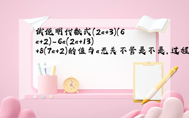 试说明代数式(2a+3)(6a+2)-6a(2a+13)+8(7a+2)的值与a无关不管是不是,过程写清楚.