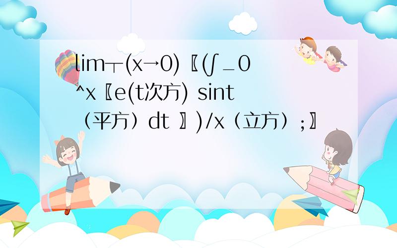 lim┬(x→0)〖(∫_0^x〖e(t次方) sint（平方）dt 〗)/x（立方）;〗