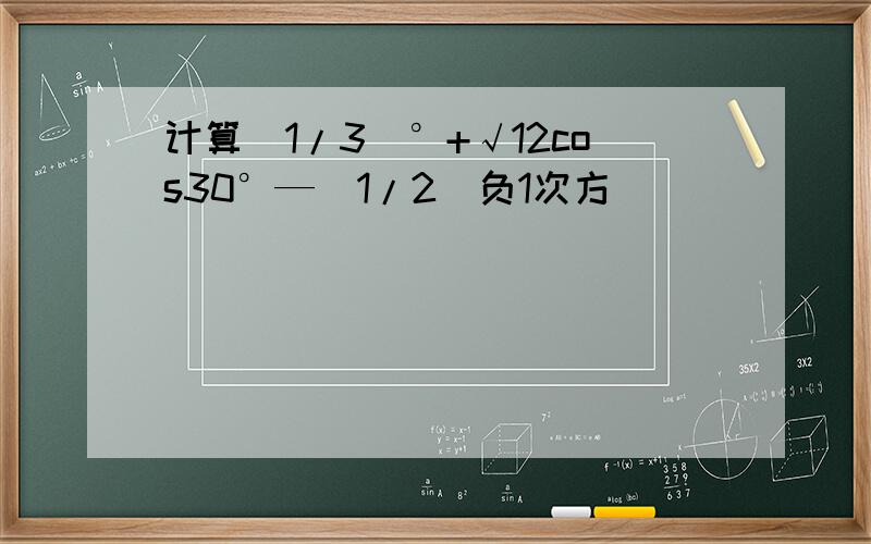 计算（1/3）°+√12cos30°—（1/2）负1次方