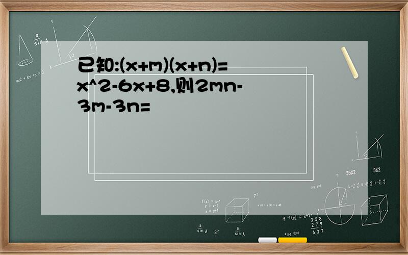 已知:(x+m)(x+n)=x^2-6x+8,则2mn-3m-3n=