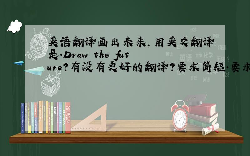 英语翻译画出未来,用英文翻译是.Draw the future?有没有更好的翻译?要求简短.要求与美术有关。因为是一个美术班的口号- - 最后一个要求。美术班应该为Art Class还是 Arts Class？
