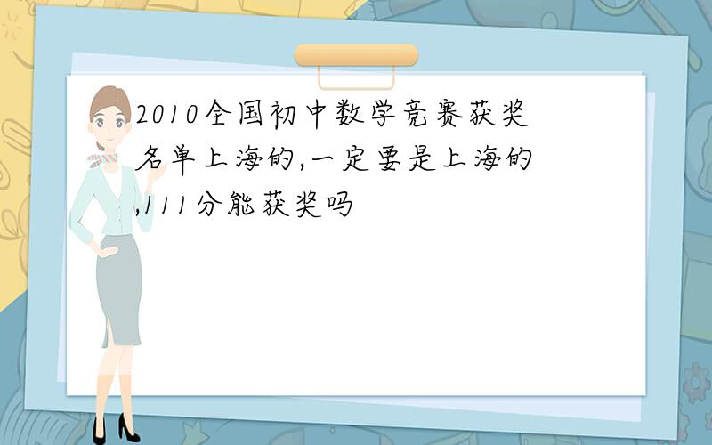 2010全国初中数学竞赛获奖名单上海的,一定要是上海的 ,111分能获奖吗