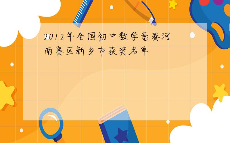2012年全国初中数学竞赛河南赛区新乡市获奖名单