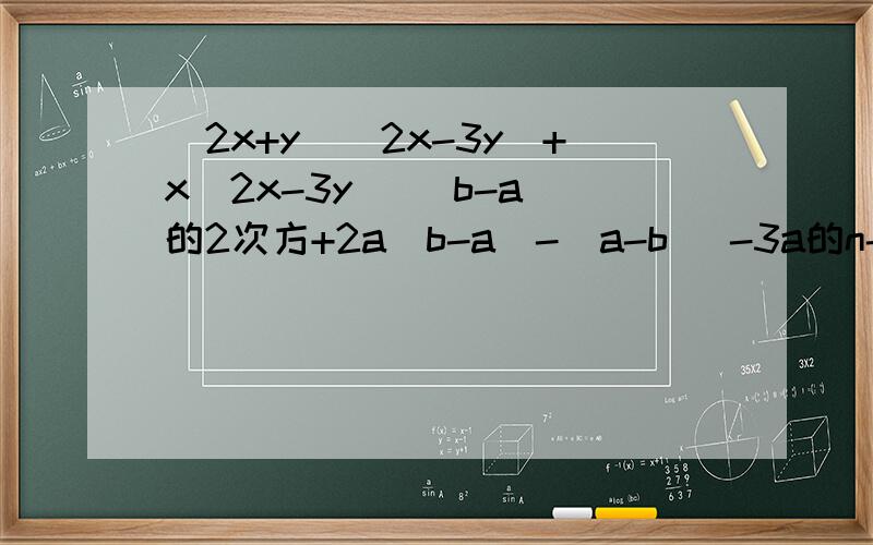 (2x+y)(2x-3y)+x(2x-3y) (b-a)的2次方+2a（b-a）-（a-b） -3a的n-1方+6a的n次方-12a的n+1方