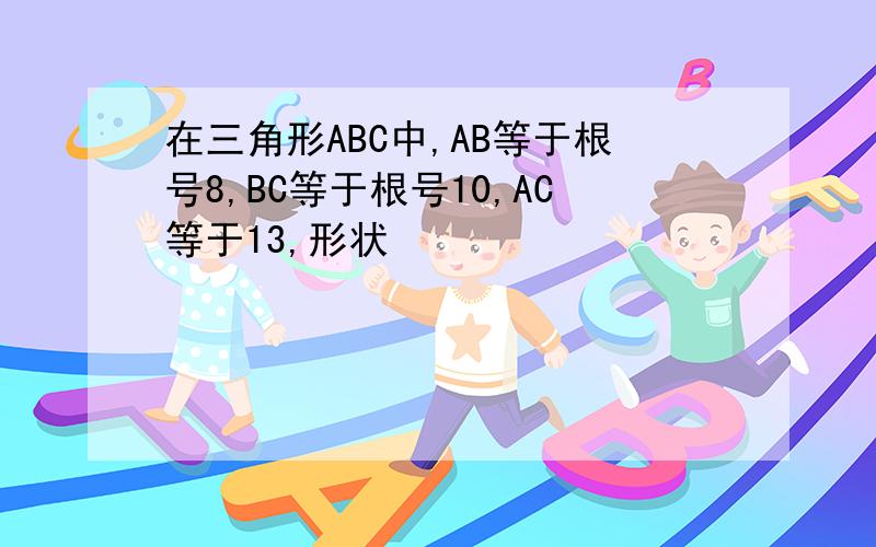 在三角形ABC中,AB等于根号8,BC等于根号10,AC等于13,形状