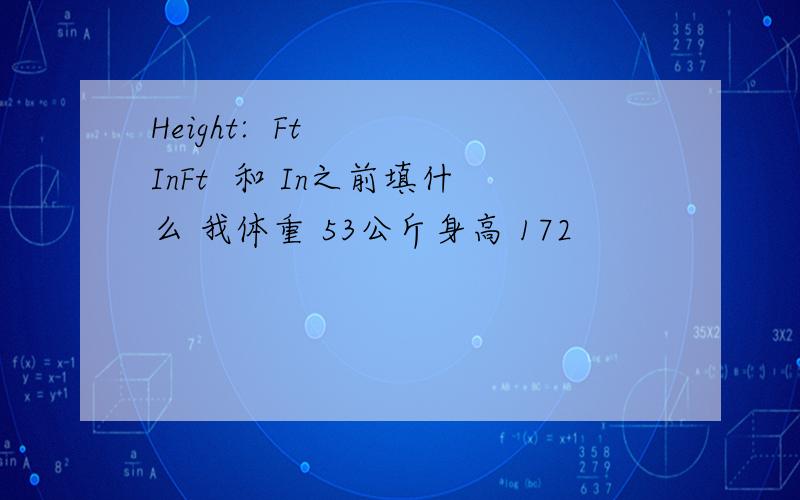 Height:  Ft   InFt  和 In之前填什么 我体重 53公斤身高 172
