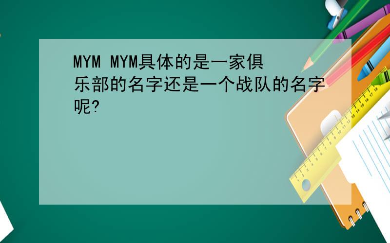 MYM MYM具体的是一家俱乐部的名字还是一个战队的名字呢?