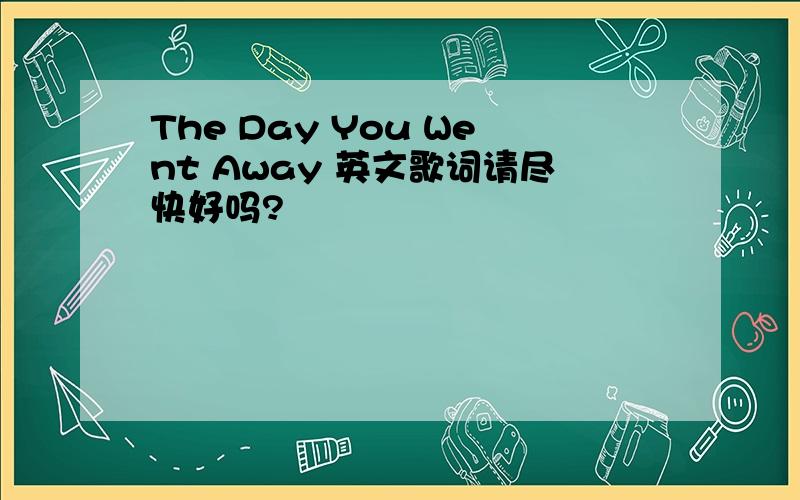 The Day You Went Away 英文歌词请尽快好吗?