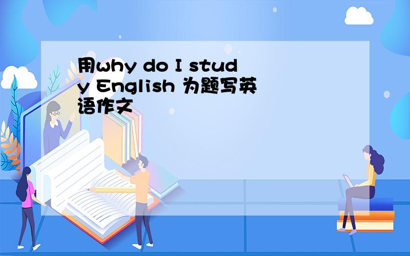 用why do I study English 为题写英语作文