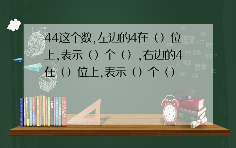 44这个数,左边的4在（）位上,表示（）个（）,右边的4在（）位上,表示（）个（）