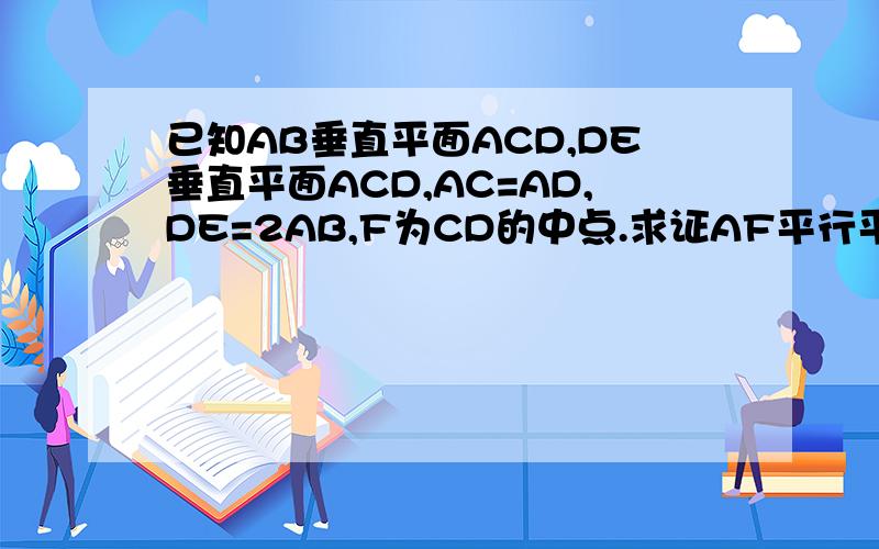 已知AB垂直平面ACD,DE垂直平面ACD,AC=AD,DE=2AB,F为CD的中点.求证AF平行平面BCE