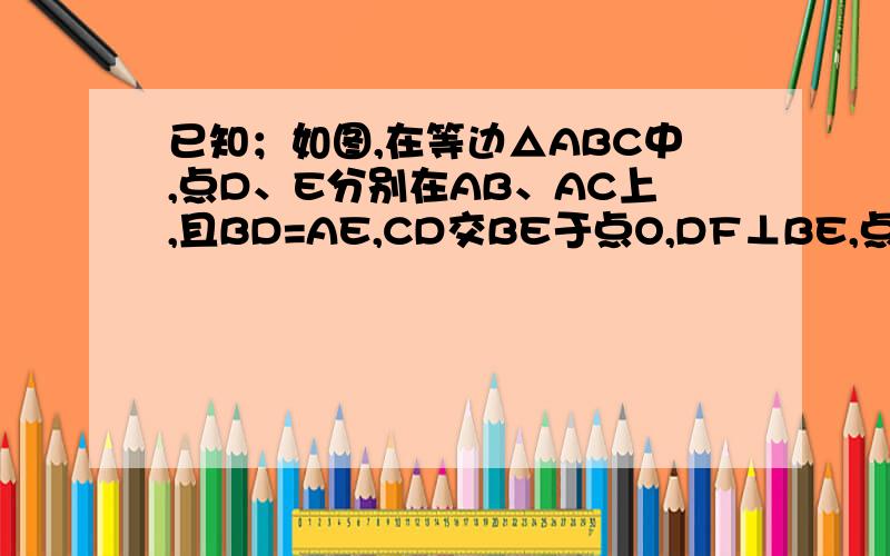 已知；如图,在等边△ABC中,点D、E分别在AB、AC上,且BD=AE,CD交BE于点O,DF⊥BE,点F为垂足写完整原因1）.求证;∠ABC=∠BCD.（2）OD=2OF