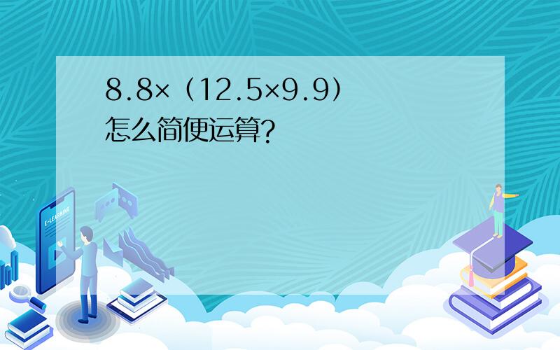 8.8×（12.5×9.9）怎么简便运算?
