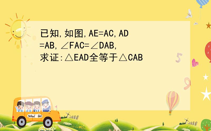已知,如图,AE=AC,AD=AB,∠FAC=∠DAB,求证:△EAD全等于△CAB