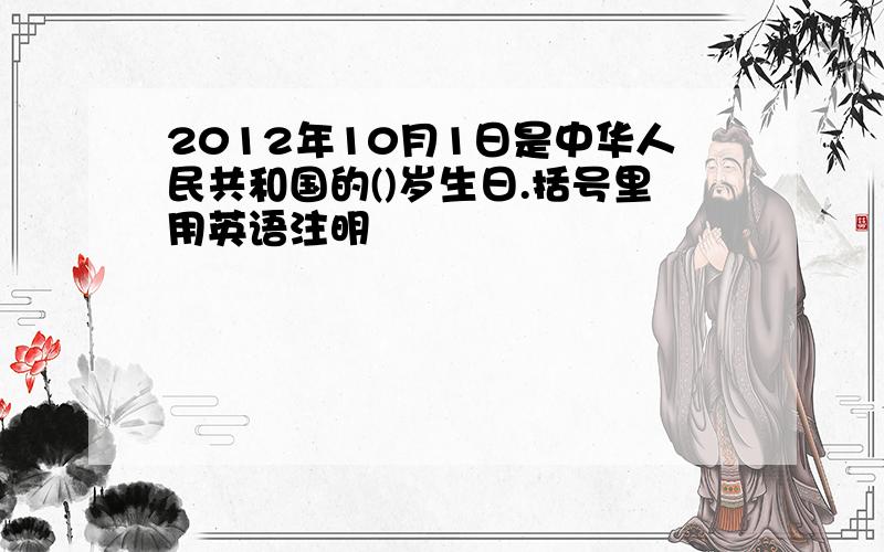 2012年10月1日是中华人民共和国的()岁生日.括号里用英语注明