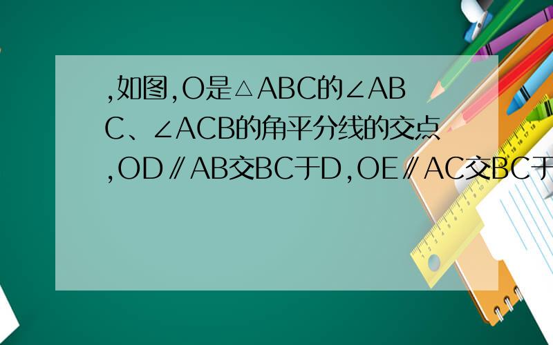 ,如图,O是△ABC的∠ABC、∠ACB的角平分线的交点,OD∥AB交BC于D,OE∥AC交BC于E,若BC=10cm,求△ODE的周长；