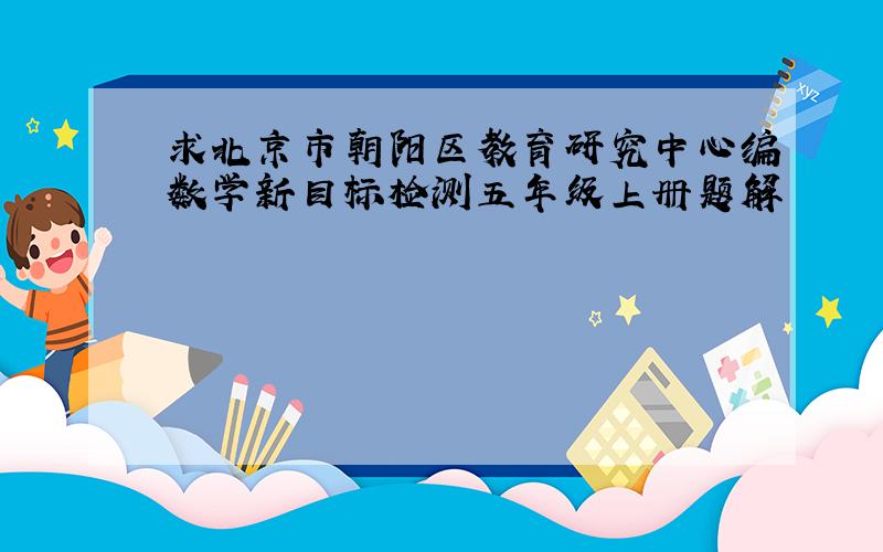 求北京市朝阳区教育研究中心编数学新目标检测五年级上册题解