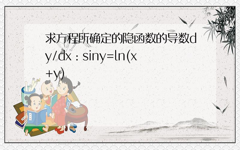 求方程所确定的隐函数的导数dy/dx：siny=ln(x+y)