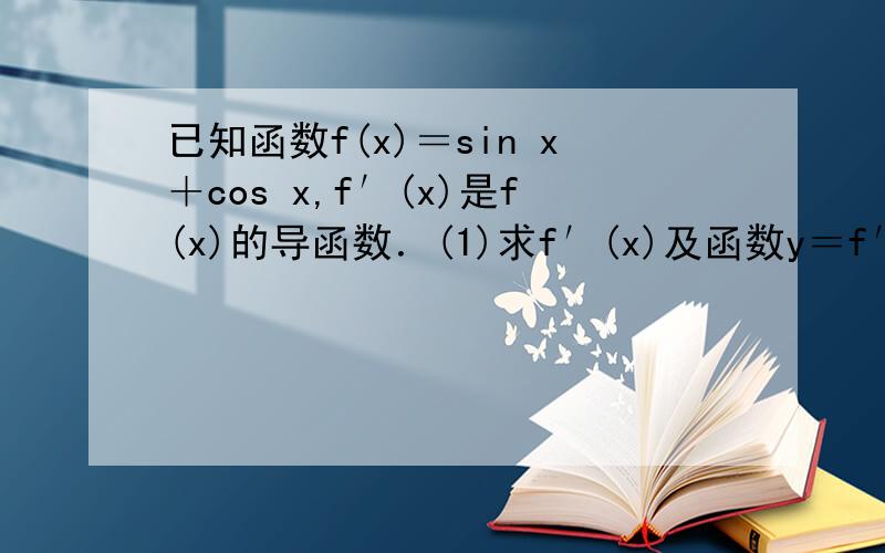 已知函数f(x)＝sin x＋cos x,f′(x)是f(x)的导函数．(1)求f′(x)及函数y＝f′(x)的最小正周期；(2)当x∈[0,π/2]时,求函数F(x)＝f(x)f′(x)＋f^2(x)的值域．