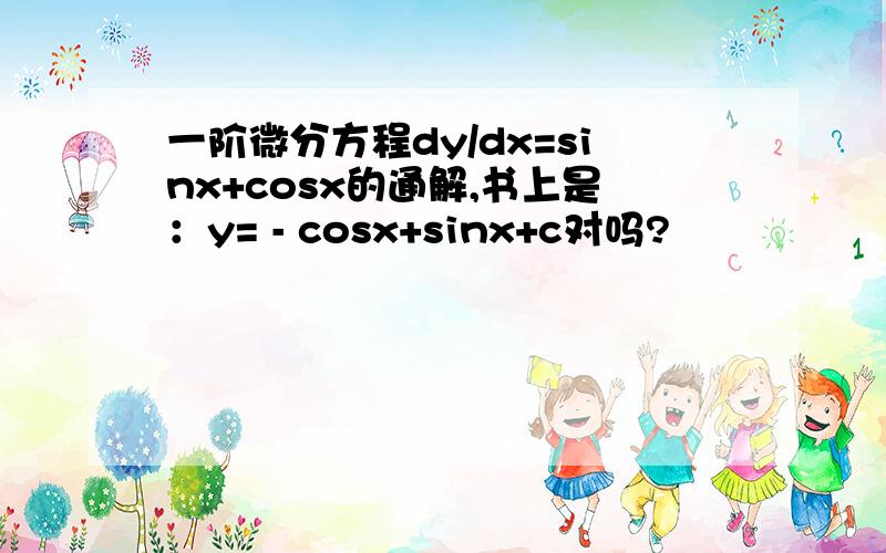 一阶微分方程dy/dx=sinx+cosx的通解,书上是：y= - cosx+sinx+c对吗?